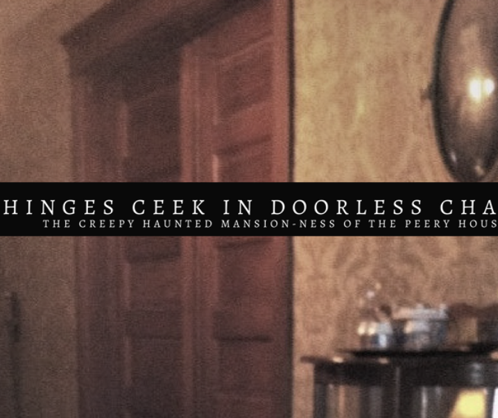 When hinges creek in doorless chambers… ( The Peery House )